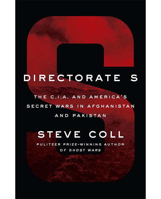 Directorate S. the C.I.A. and America's secret wars in Afghanistan and Pakistan. Steve Coll, Pulitzer Prize-Winning Author of Ghost Wars
