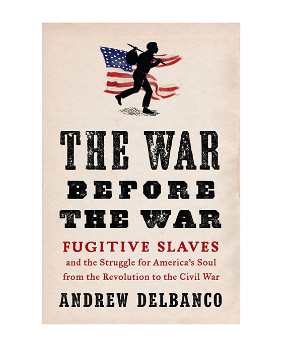 The War Before the War: Fugitive Slaves and the Struggle for America’s Soul from the Revolution to the Civil War By Andrew Delbanco