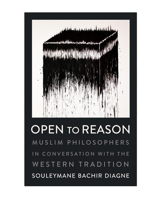 Open to Reason: Muslim Philosophers in Conversation with the Western Tradition By Souleymane Bachir Diagne