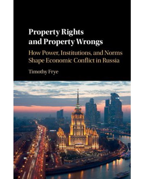 Property Rights and Property Wrongs: how power, institutions, and norms shape economic conflict in Russia by Timothy Frye