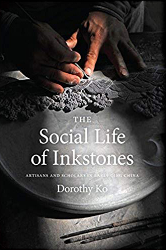 The Social Life of Inkstones: Artisans and Scholars in Early Qing China By Dorothy Ko