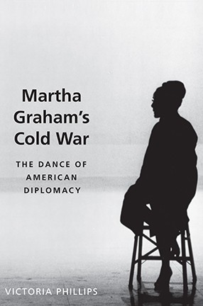 Martha Graham's Cold War by Columbia U. Professor Victoria Phillips