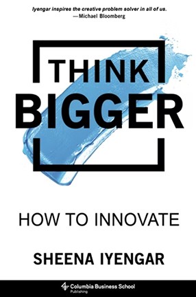Think Bigger: How to Innovate by Columbia University Professor Sheena Iyengar