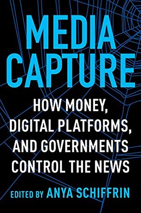 Media Capture: How Money, Digital Platforms, and Governments Control the News, Edited by Columbia University Lecturer Anya Schiffrin