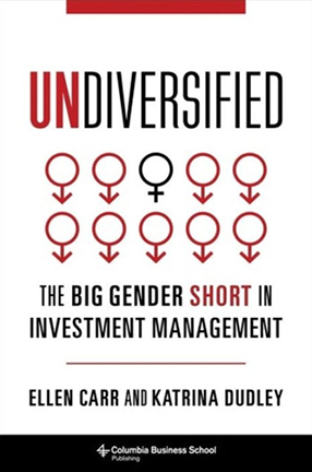 Undiversified: The Big Gender Short in Investment Management by Columbia University adjuncts Ellen Carr and Katrina Dudley