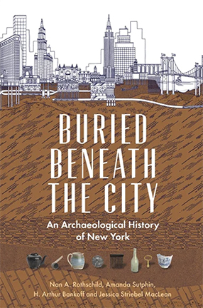 Buried Beneath the City: An Archaeological History of New York by Nan A. Rothschild, Amanda Sutphin, H. Arthur Bankoff, and Jessica Striebel MacLean