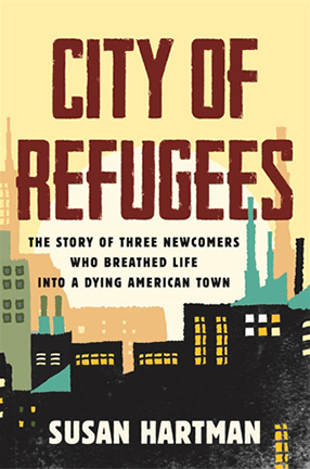 City of Refugees: The Story of Three Newcomers Who Breathed Life into a Dying American Town by Columbia University Professor Susan Hartman