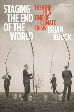 Staging the End of the World: Theatre in a Time of Climate Crisis by Columbia University Professor Brian Kulick