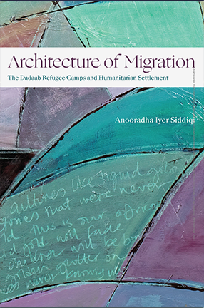 Architecture of Migration: The Dadaab Refugee Camps and Humanitarian Settlement by Barnard Professor Anooradha Iyer Siddiqi