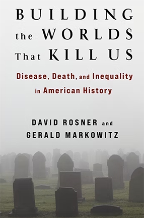 Building the Worlds That Kill Us by Columbia University Professor David Rosner and Gerald Markowitz