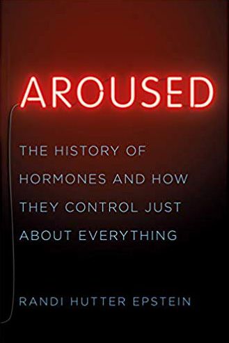 Aroused: The History of Hormones and How They Control Just About Everything By Randi Hutter Epstein