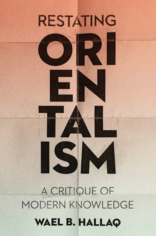 Restating Orientalism: A Critique of Modern Knowledge By WAEL B. HALLAQ