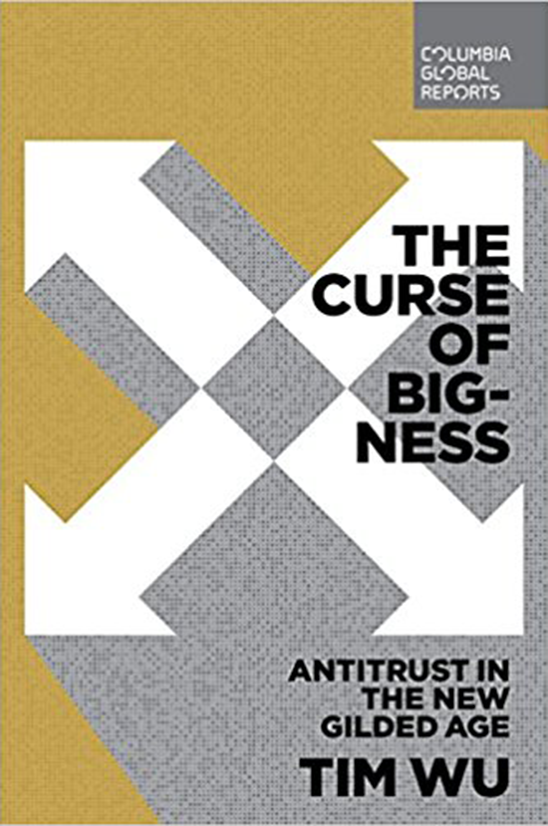 The Curse of Bigness: Antitrust in the New Gilded Age By Tim Wu Columbia Global Reports