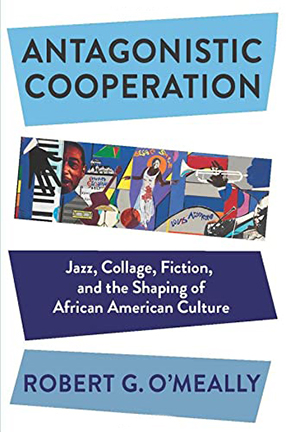 Antagonistic Cooperation: Jazz, Collage, Fiction, and the Shaping of African American Culture by Robert G. O'Meally