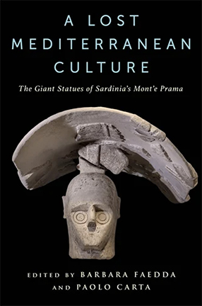 A Lost Mediterranean Culture
The Giant Statues of Sardinia's Mont'e Prama
Edited by Columbia University Professor Barbara Faedda and Paolo Carta
