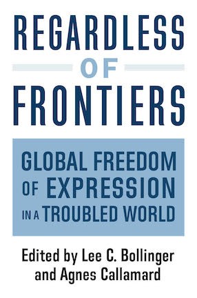 Regardless of Frontiers: Global Freedom of Expression in A Troubled World, Edited by Columbia University President Lee C. Bollinger and Agnes Callamard