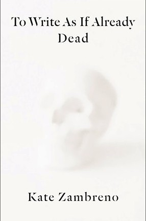 "To Write As If Already Dead" by Columbia University Adjunct Professor Kate Zambreno