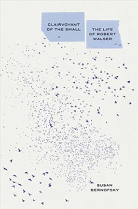 Book cover: "Clairvoyant of the Small: The Life of Robert Walser" by Columbia Professor Susan Bernofsky