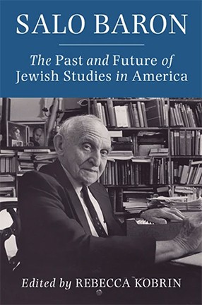 Salo Baron: The Past and Future of Jewish Studies in America by Columbia University Professor Rebecca Kobrin