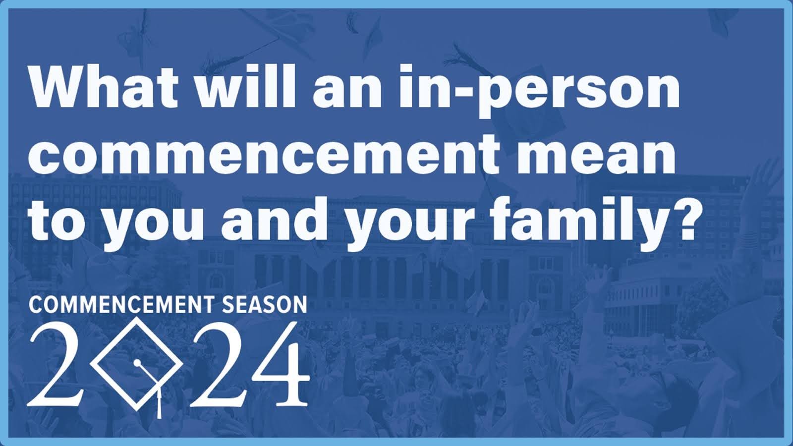 What will an in-person commencement mean to you and your family?