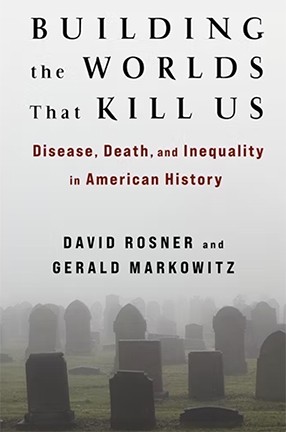 Building the Worlds That Kill Us by Columbia University Professor David Rosner and Gerald Markowitz