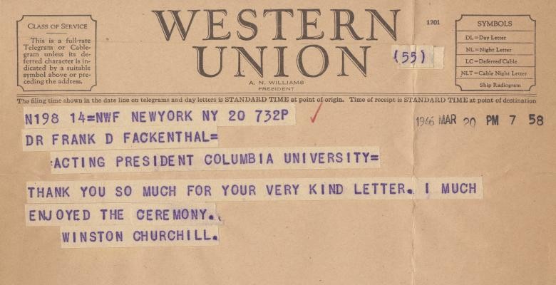Western Union: Dr Frank Fackenthal, acting president Columbia University. Thank you so much for your kind letter. I much enjoyed the ceremony. Winston Churchill.