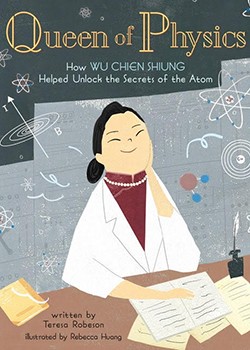 Chien-Shiung Wu's life and work is the subject of a 2019 children's book, "Queen of Physics," by Teresa Robeson (author) and Rebecca Huang illustrator). graphic of smiling Asian woman with black hair, pearls and white lab coat - it's a book cover