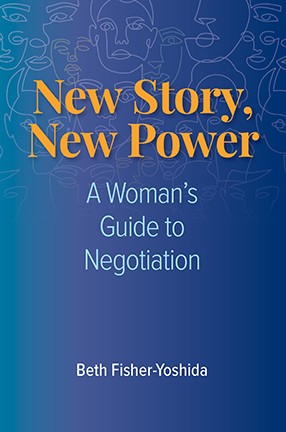 New Story, New Power: A Woman's Guide to Negotiation by Columbia University Professor Beth Fisher-Yoshida
