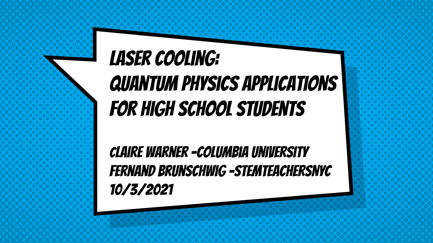 Columbia's Quantum Physics Outreach Program Power point slide with a white speech bubble on a blue backround. The bubble says: "Laser Cooling: Quantum Applications for High School Students." Claire Warner- Columbia University. Fernand Brunschwig - STEMteachersNYC. 10/3/2021