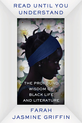 Read Until You Understand: The Profound Wisdom of Black Life and Literature by Columbia University Professor Farah Jasmine Griffin