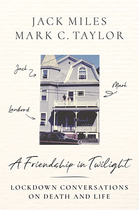 A Friendship in Twilight: Lockdown Conversations on Death and Life by Jack Miles and Columbia University Professor Mark C. Taylor