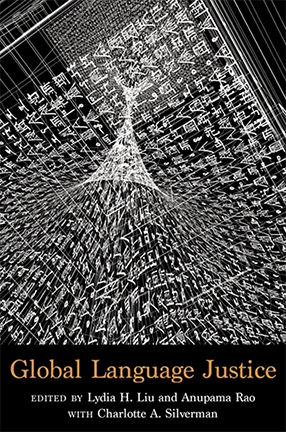 Global Language Justice co-edited by Columbia University Professor Lydia Liu, Anupama Rao, and Charlotte Silverman