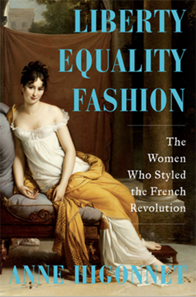 Liberty Equality Fashion: The Women Who Styled the French Revolution by Barnard College Professor Anne Higonnet