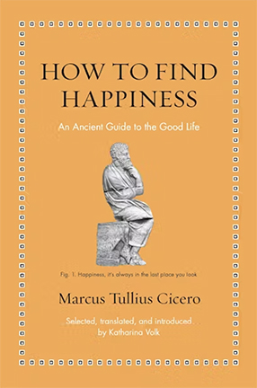 How to Find Happiness: An Ancient Guide to the Good Life by Columbia University Professor Katharina Volk