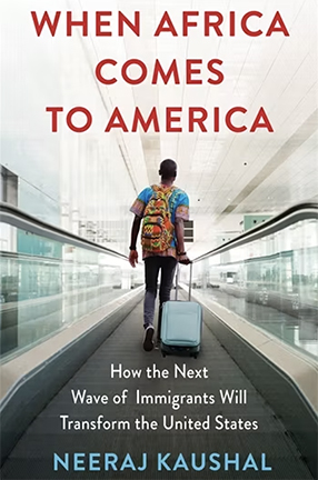 When Africa Comes to America
How the Next Wave of Immigrants Will Transform the United States by Columbia University Professor Neeraj Kaushal
