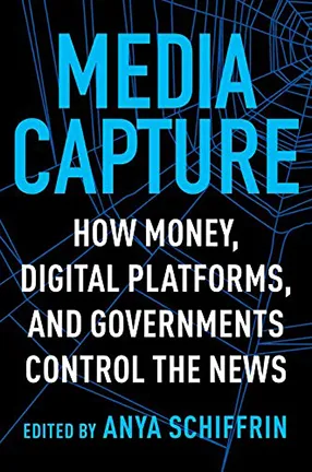 "Media Capture: How Money, Digital Platforms, and Governments Control the News," by Columbia University Lecturer Anya Schiffrin