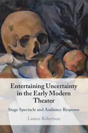 Entertaining Uncertainty in the Early Modern Theater by Lauren Robertson