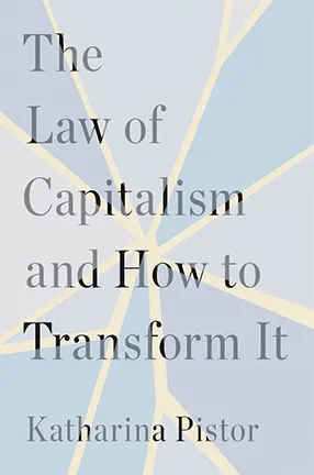 The Law of Capitalism and How to Transform it by Columbia University Professor Katharina Pistor