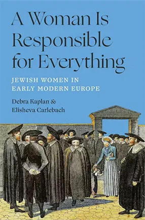 A Woman Is Responsible for Everything by Columbia University Professor Elisheva Carlebach and Debra Kaplan