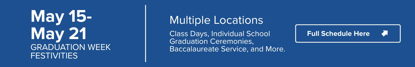 May 15- May 21 | Graduation Week FestivitiesMultiple LocationsClass Days, Individual School Graduation Ceremonies, Baccalaureate Service, and More.
